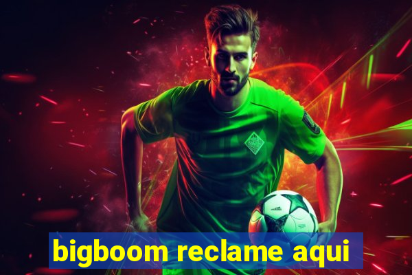 bigboom reclame aqui